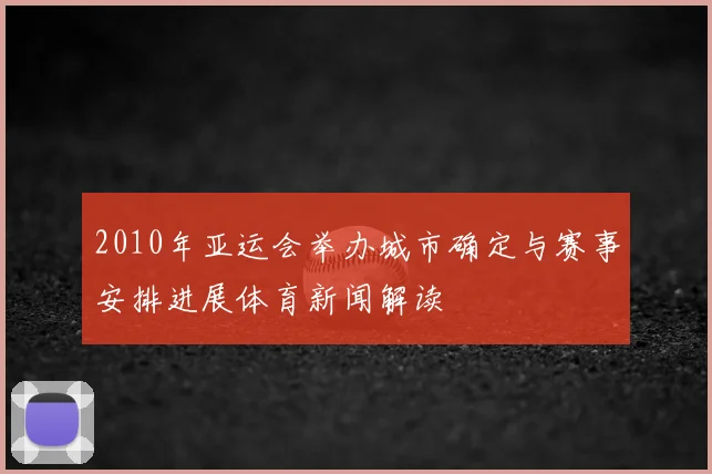 2010年亚运会举办城市确定与赛事安排进展体育新闻解读