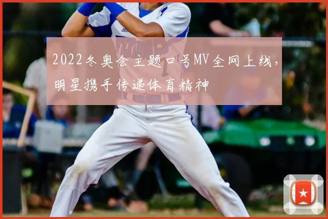 2022冬奥会主题口号MV全网上线，明星携手传递体育精神