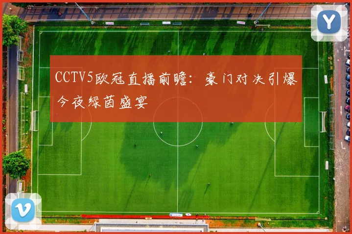 CCTV5欧冠直播前瞻：豪门对决引爆今夜绿茵盛宴