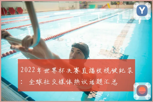 2022年世界杯决赛直播收视破纪录：全球社交媒体热议话题汇总