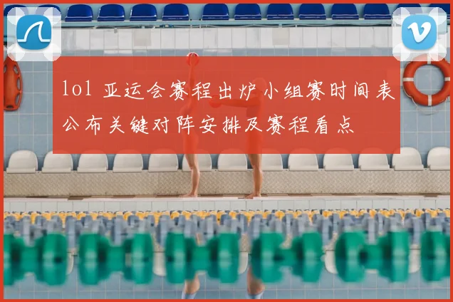 lol 亚运会赛程出炉小组赛时间表公布关键对阵安排及赛程看点