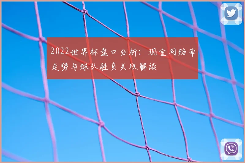 2022世界杯盘口分析：现金网赔率走势与球队胜负关联解读