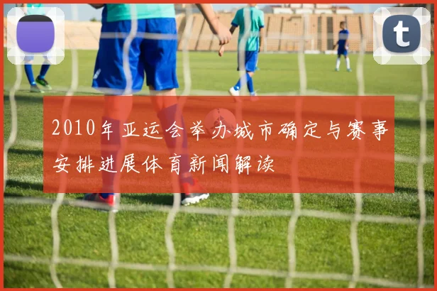 2010年亚运会举办城市确定与赛事安排进展体育新闻解读