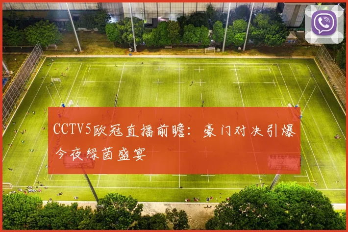 CCTV5欧冠直播前瞻：豪门对决引爆今夜绿茵盛宴