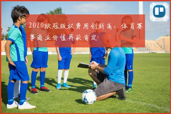 2020欧冠版权费用创新高，体育赛事商业价值再获肯定