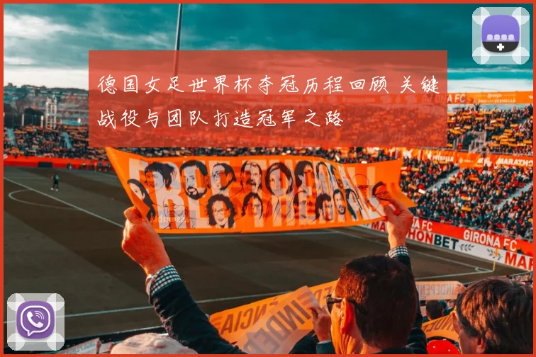 德国女足世界杯夺冠历程回顾 关键战役与团队打造冠军之路